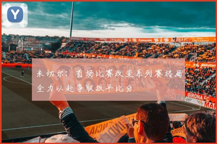 米切尔：首场比赛改变系列赛格局全力以赴争取扳平比分