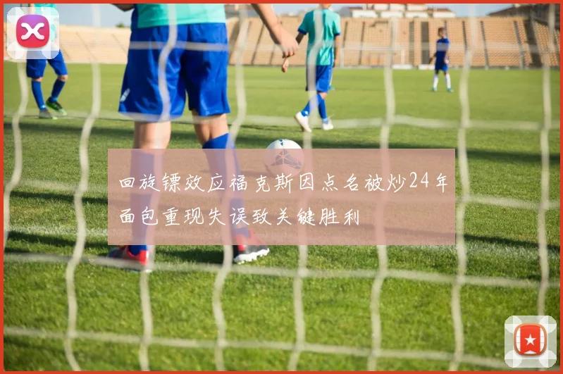 回旋镖效应福克斯因点名被炒24年面包重现失误致关键胜利