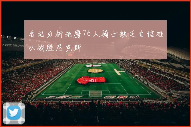 名记分析老鹰76人骑士缺乏自信难以战胜尼克斯