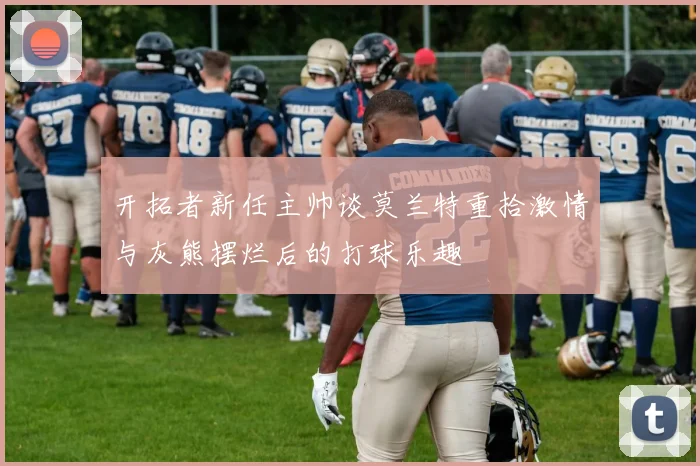 开拓者新任主帅谈莫兰特重拾激情与灰熊摆烂后的打球乐趣