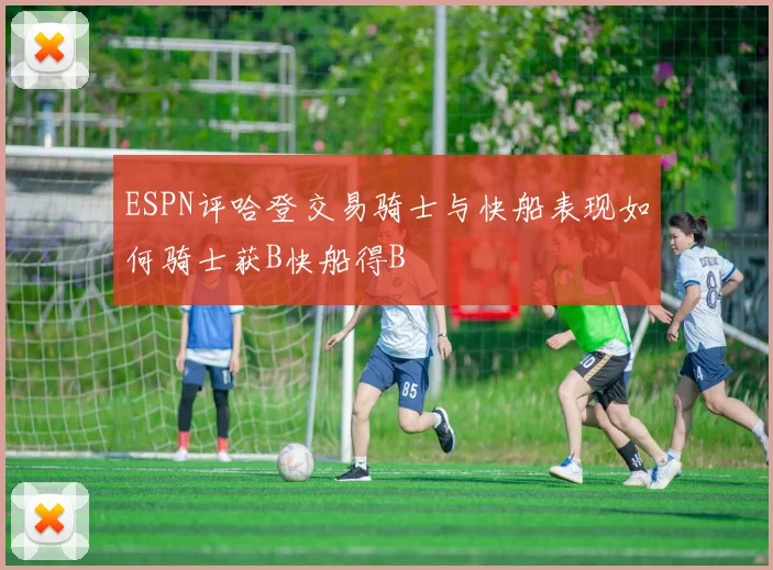 ESPN评哈登交易骑士与快船表现如何骑士获B快船得B