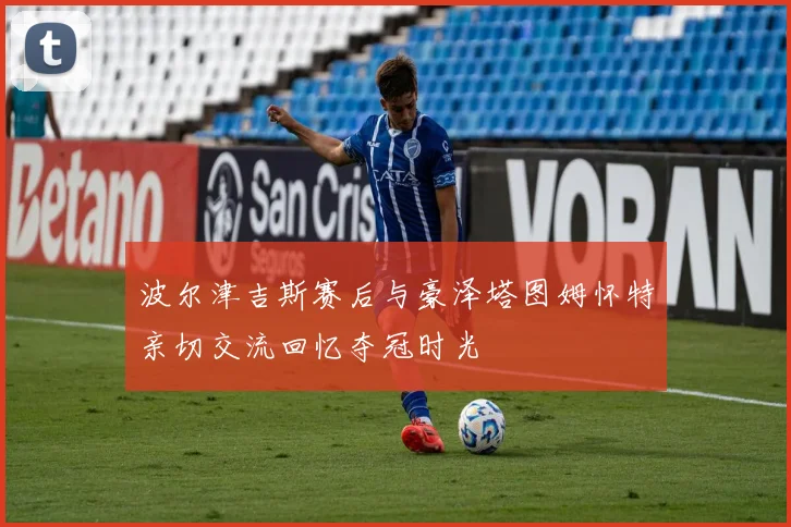 波尔津吉斯赛后与豪泽塔图姆怀特亲切交流回忆夺冠时光