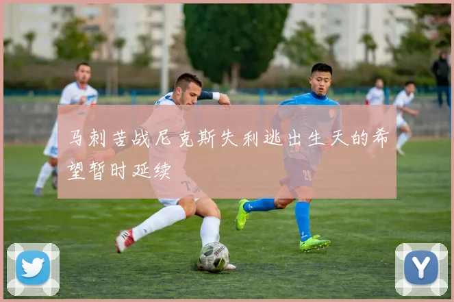 马刺苦战尼克斯失利逃出生天的希望暂时延续