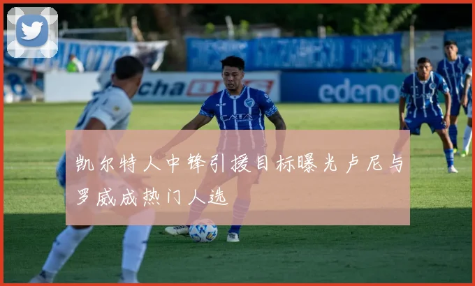 凯尔特人中锋引援目标曝光卢尼与罗威成热门人选