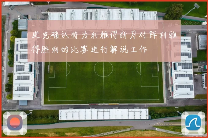皮克确认将为利雅得新月对阵利雅得胜利的比赛进行解说工作
